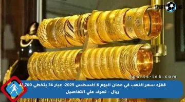 قفزة سعر الذهب في عمان اليوم 6 أغسطس 2025: عيار 24 يتخطى 41,700 ريال – تعرف على التفاصيل